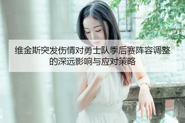维金斯突发伤情对勇士队季后赛阵容调整的深远影响与应对策略（WANBO SPORTS）